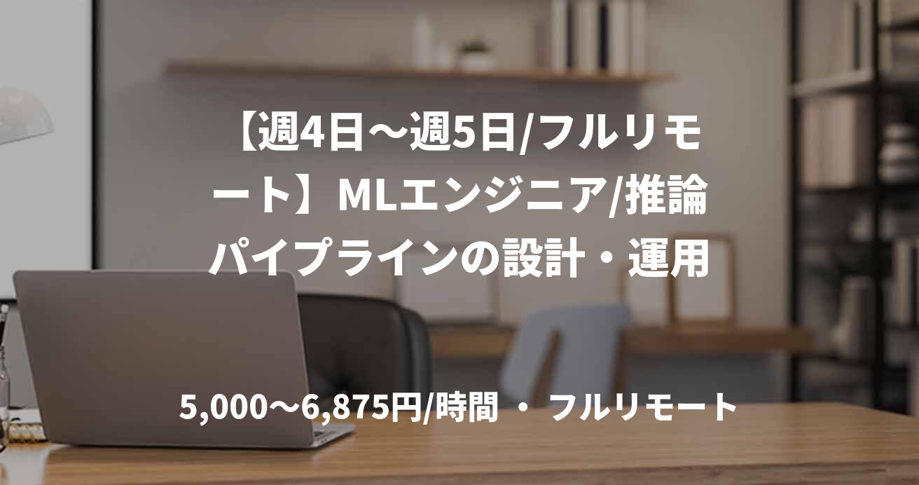 【週4日〜週5日/フルリモート】MLエンジニア/推論パイプラインの設計・運用