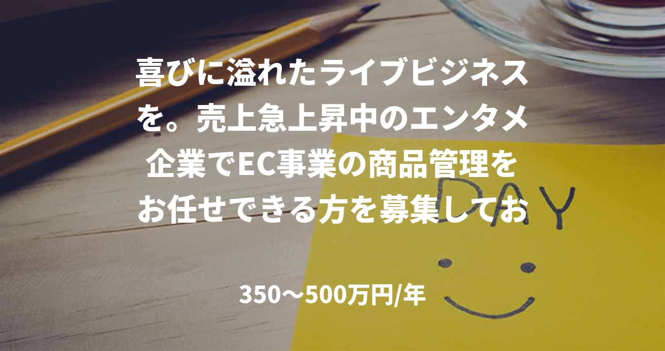喜びに溢れたライブビジネスを。売上急上昇中のエンタメ企業でEC事業の商品管理をお任せできる方を募集しております！