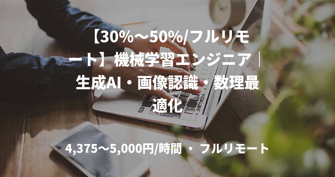 【30%～50%/フルリモート】機械学習エンジニア｜生成AI・画像認識・数理最適化