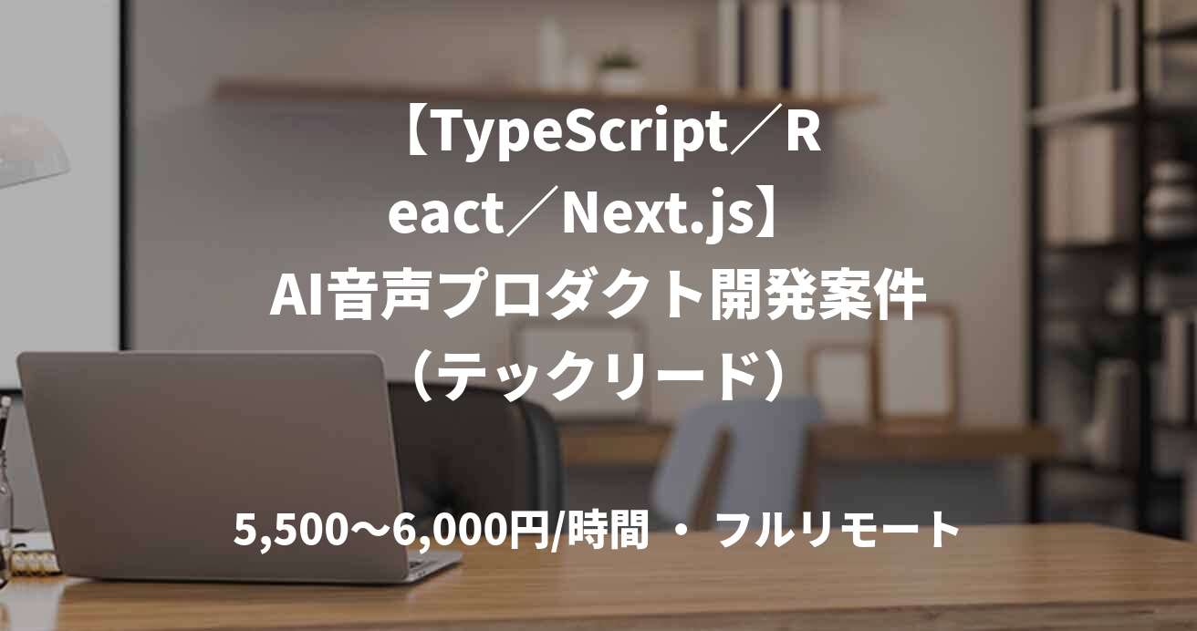 【TypeScript／React／Next.js】AI音声プロダクト開発案件（テックリード）