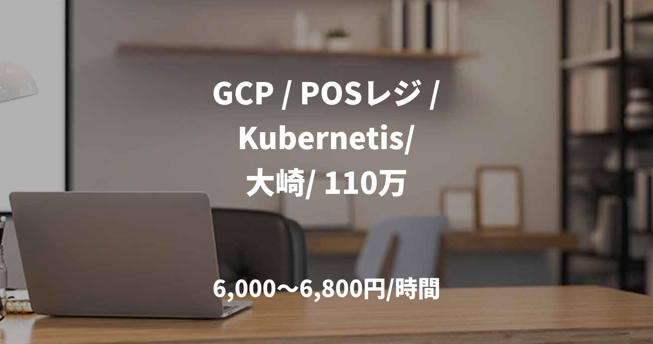 GCP / POSレジ / Kubernetis/ 大崎/ 110万