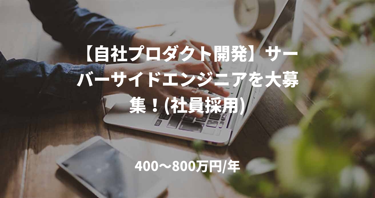 【自社プロダクト開発】サーバーサイドエンジニアを大募集!(社員採用)