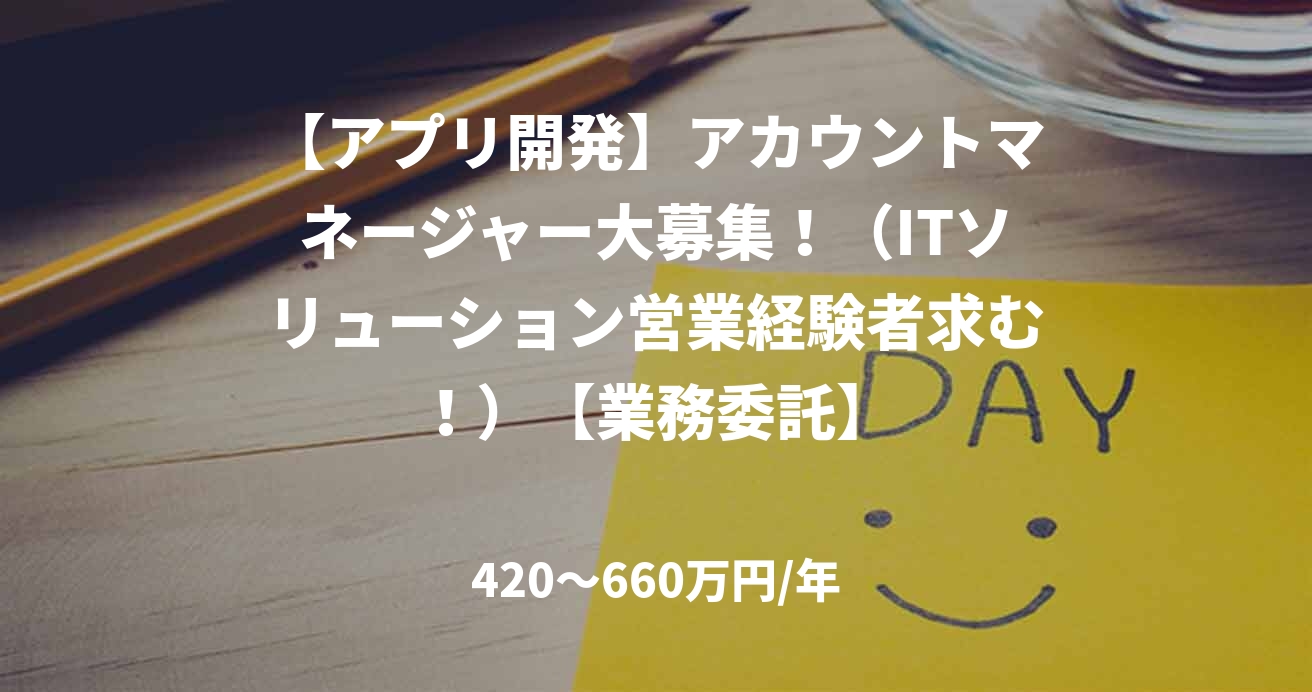 【アプリ開発】アカウントマネージャー大募集！（ITソリューション営業経験者求む！）【業務委託】