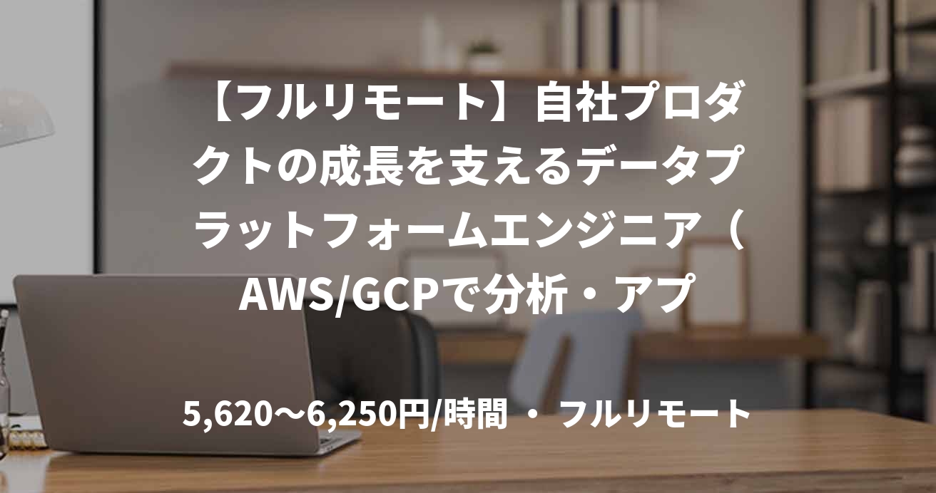 【フルリモート】自社プロダクトの成長を支えるデータプラットフォームエンジニア（AWS/GCPで分析・アプリ・サンドボックス環境を設計-運用）NO.W34161