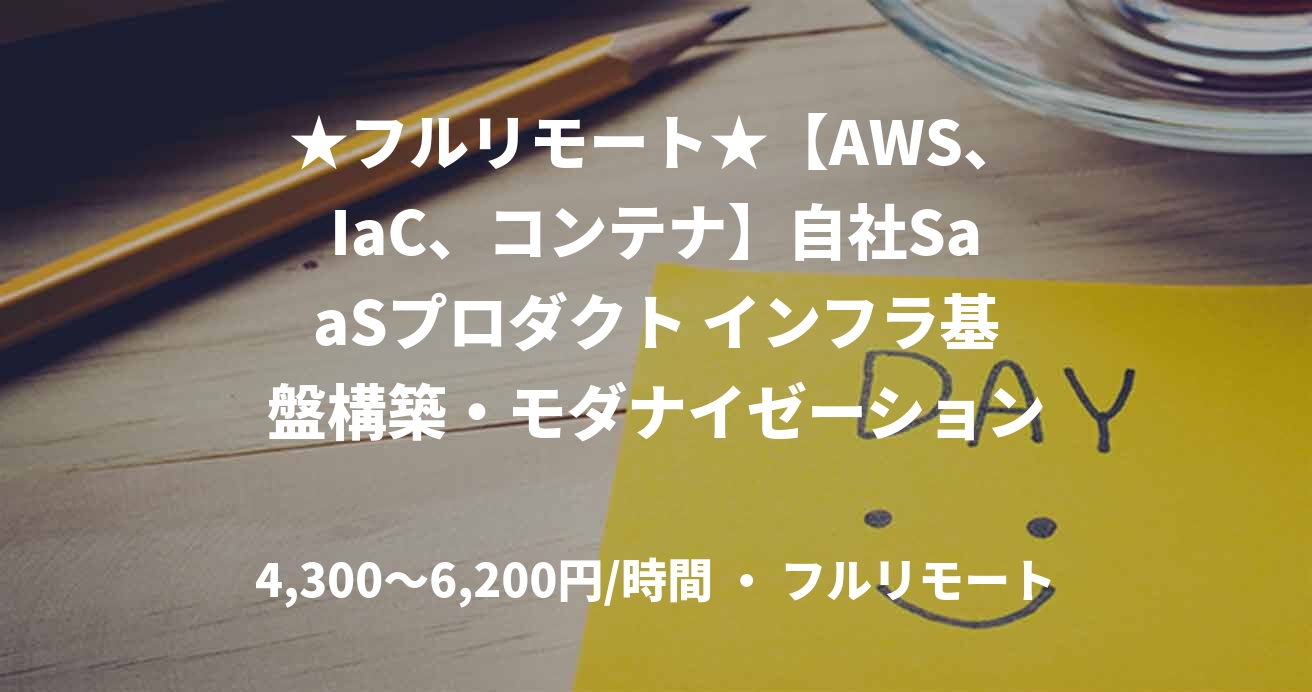 ★フルリモート★【AWS、IaC、コンテナ】自社SaaSプロダクト インフラ基盤構築・モダナイゼーション推進案件