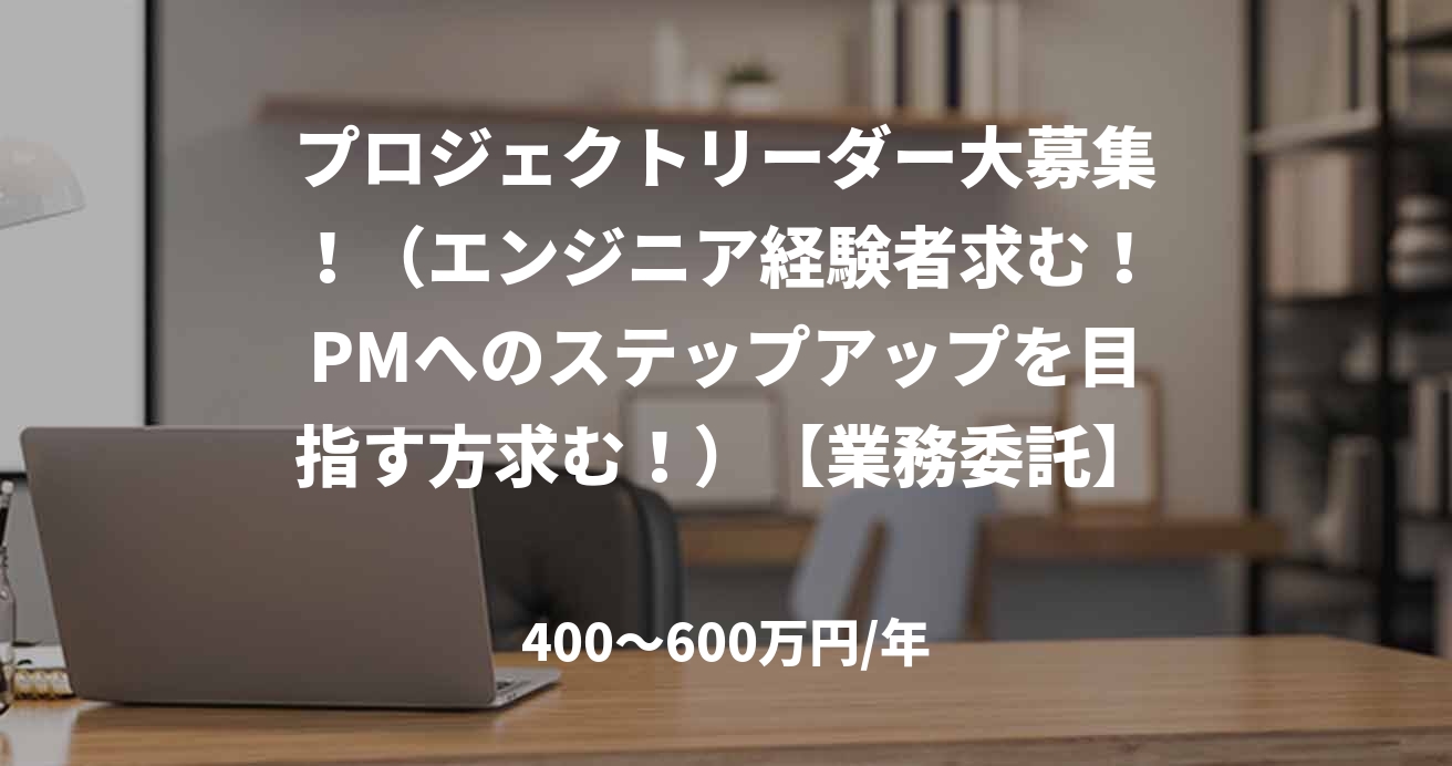 プロジェクトリーダー大募集!(エンジニア経験者求む!PMへのステップアップを目指す方求む!)【業務委託】