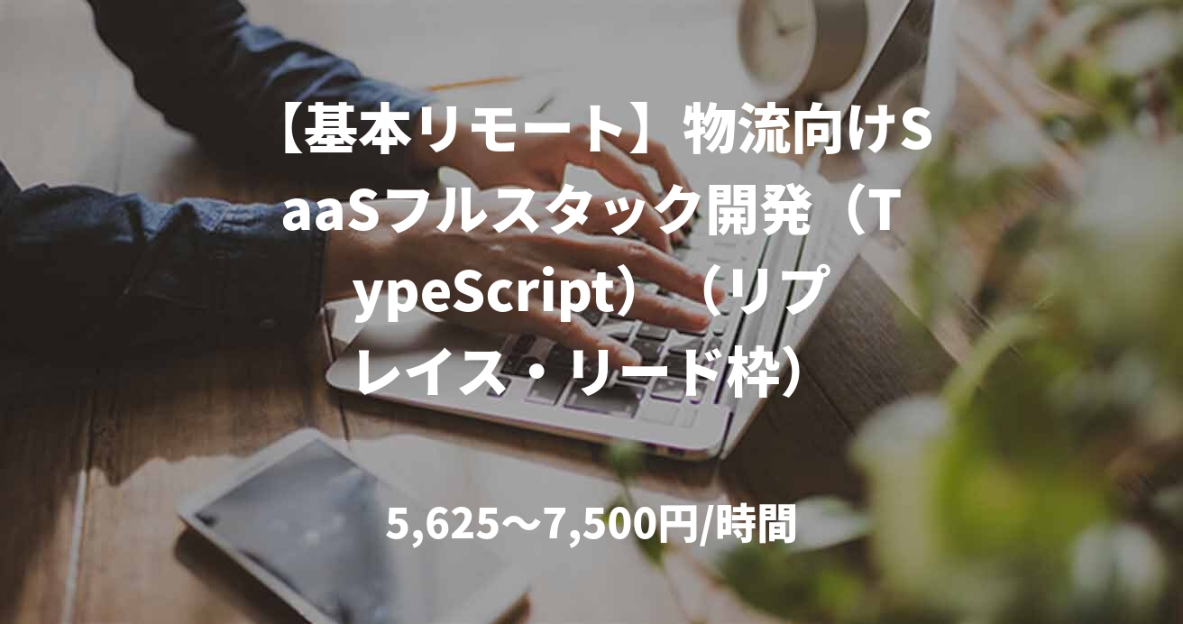 【基本リモート】物流向けSaaSフルスタック開発（TypeScript）（リプレイス・リード枠）