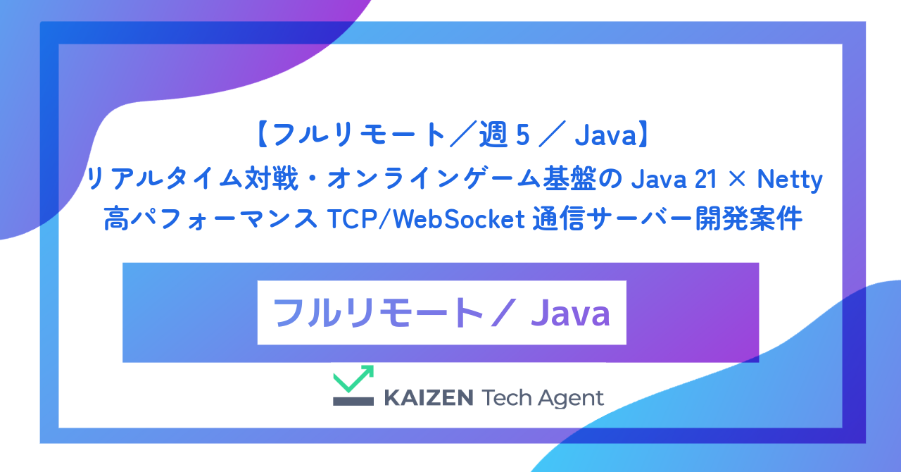 【フルリモート／週5／Java】リアルタイム対戦・オンラインゲーム基盤のJava 21 × Netty 高パフォーマンスTCP/WebSocket通信サーバー開発案件
