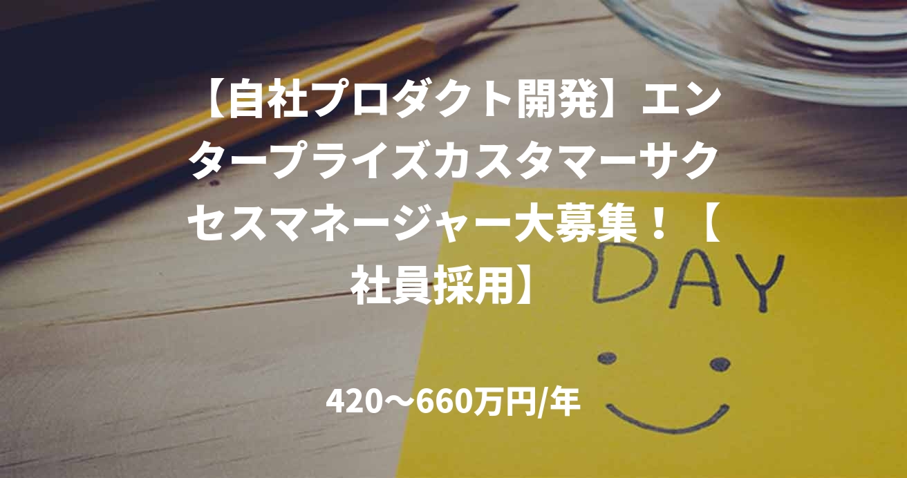 【自社プロダクト開発】エンタープライズカスタマーサクセスマネージャー大募集！【社員採用】