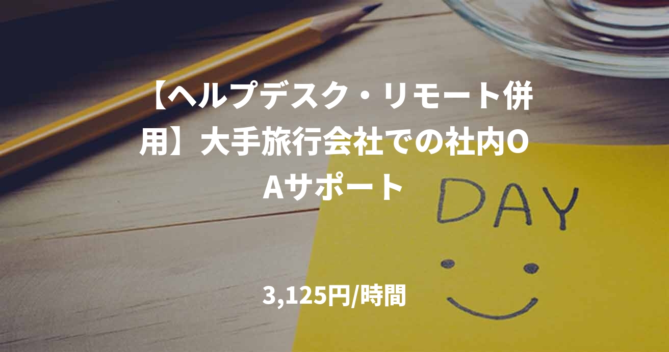 【ヘルプデスク・リモート併用】大手旅行会社での社内OAサポート
