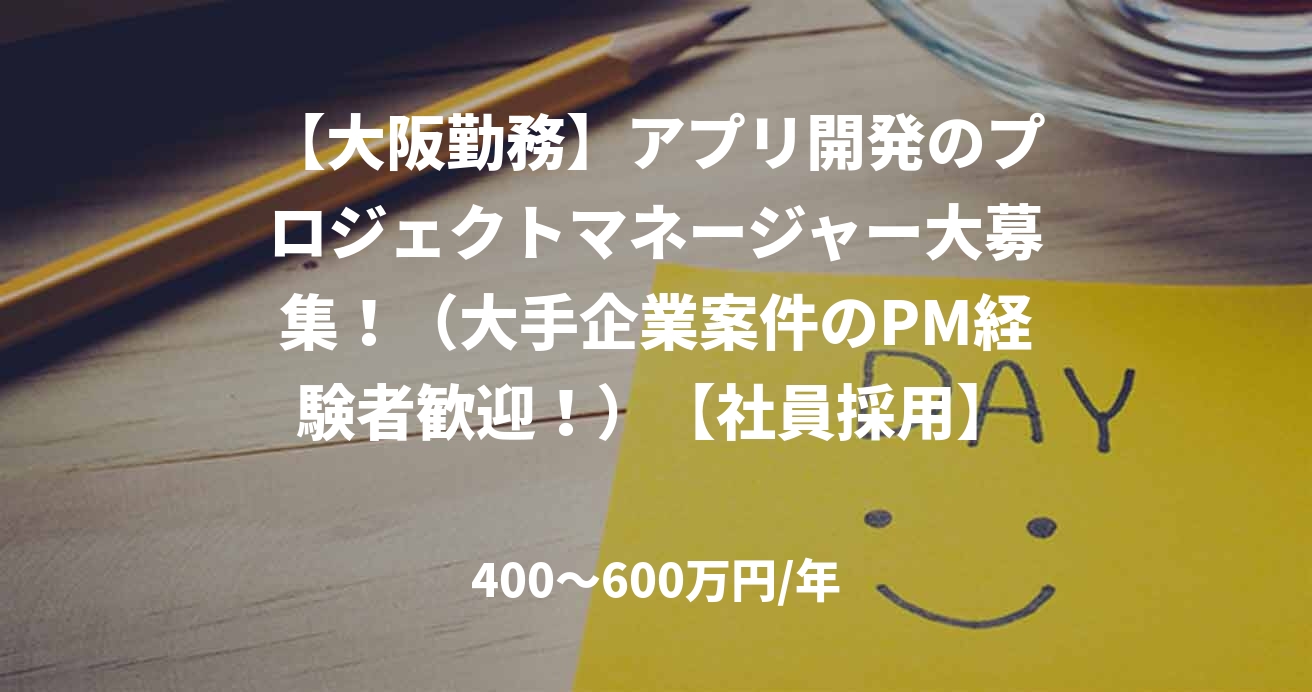 【大阪勤務】アプリ開発のプロジェクトマネージャー大募集！（大手企業案件のPM経験者歓迎！）【社員採用】