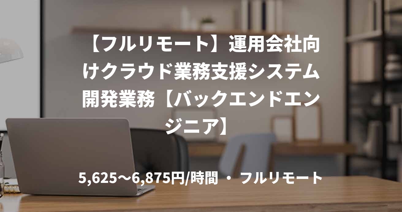 【フルリモート】運用会社向けクラウド業務支援システム開発業務【バックエンドエンジニア】