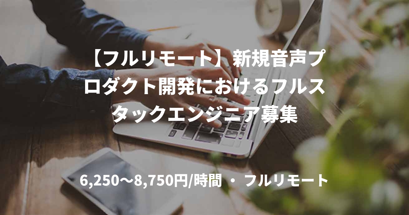 【フルリモート】新規音声プロダクト開発におけるフルスタックエンジニア募集