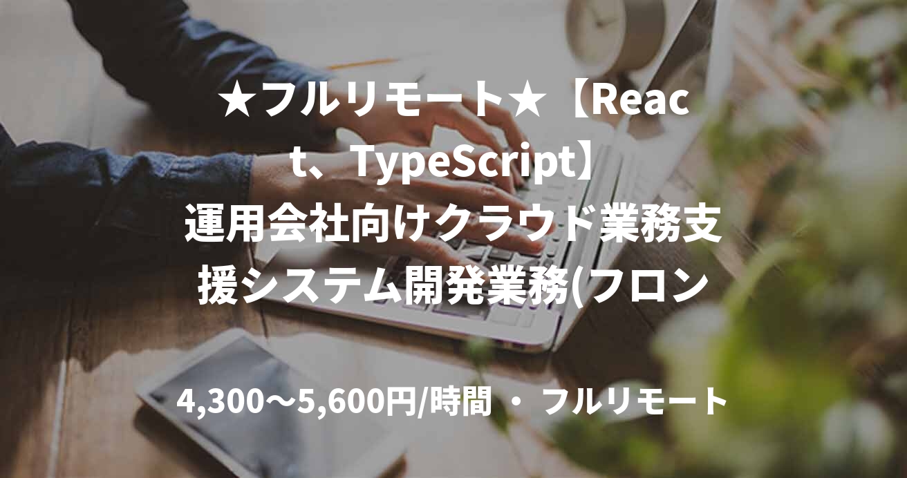 ★フルリモート★【React、TypeScript】運用会社向けクラウド業務支援システム開発業務(フロントエンジニア)