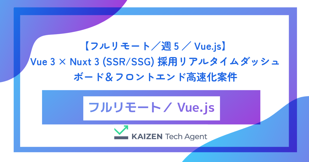 【フルリモート／週5／Vue.js】Vue 3 × Nuxt 3 (SSR/SSG) 採用リアルタイムダッシュボード＆フロントエンド高速化案件