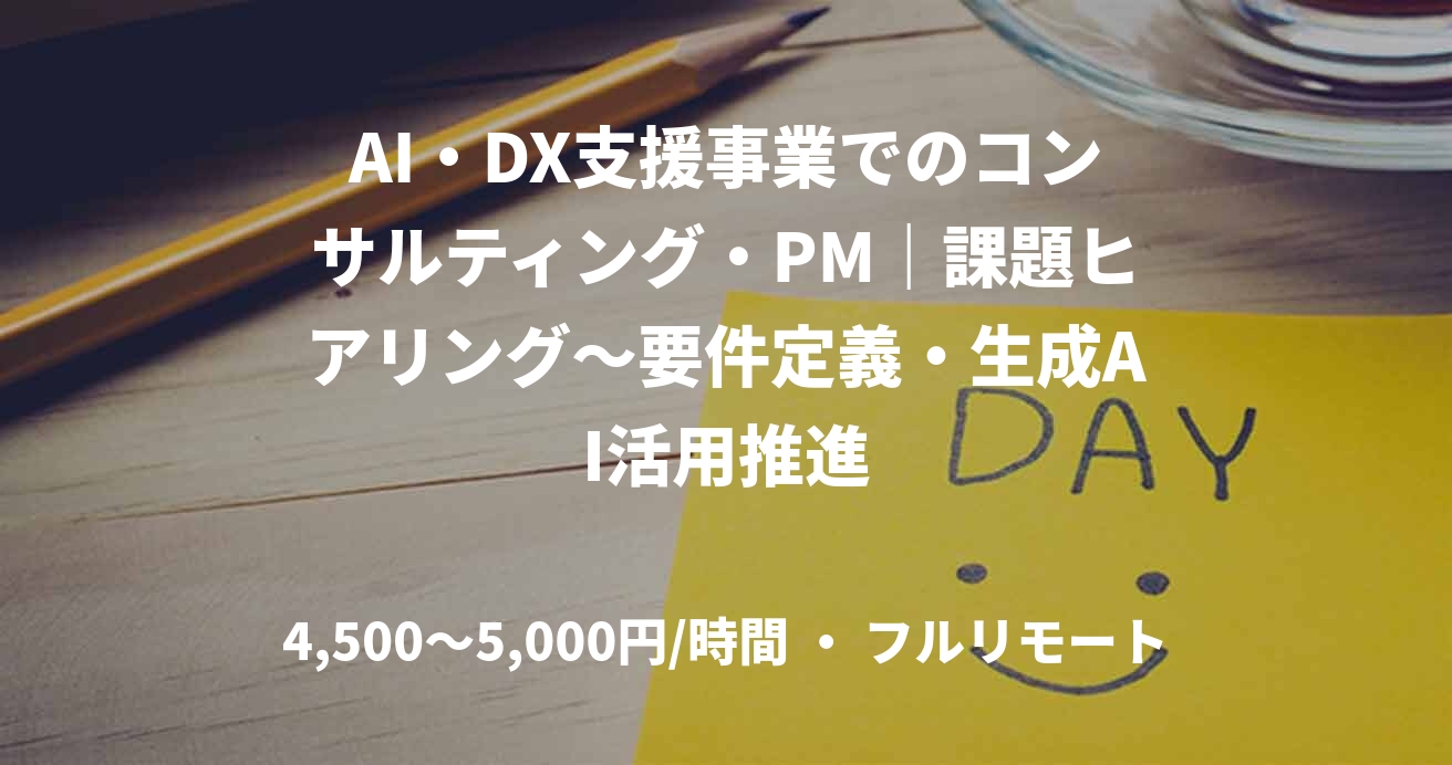 AI・DX支援事業でのコンサルティング・PM｜課題ヒアリング〜要件定義・生成AI活用推進