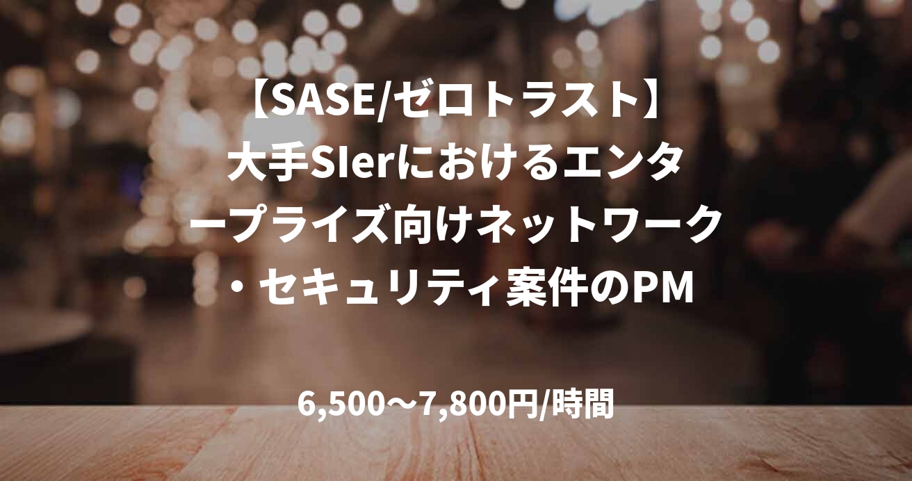 【SASE/ゼロトラスト】大手SIerにおけるエンタープライズ向けネットワーク・セキュリティ案件のPM