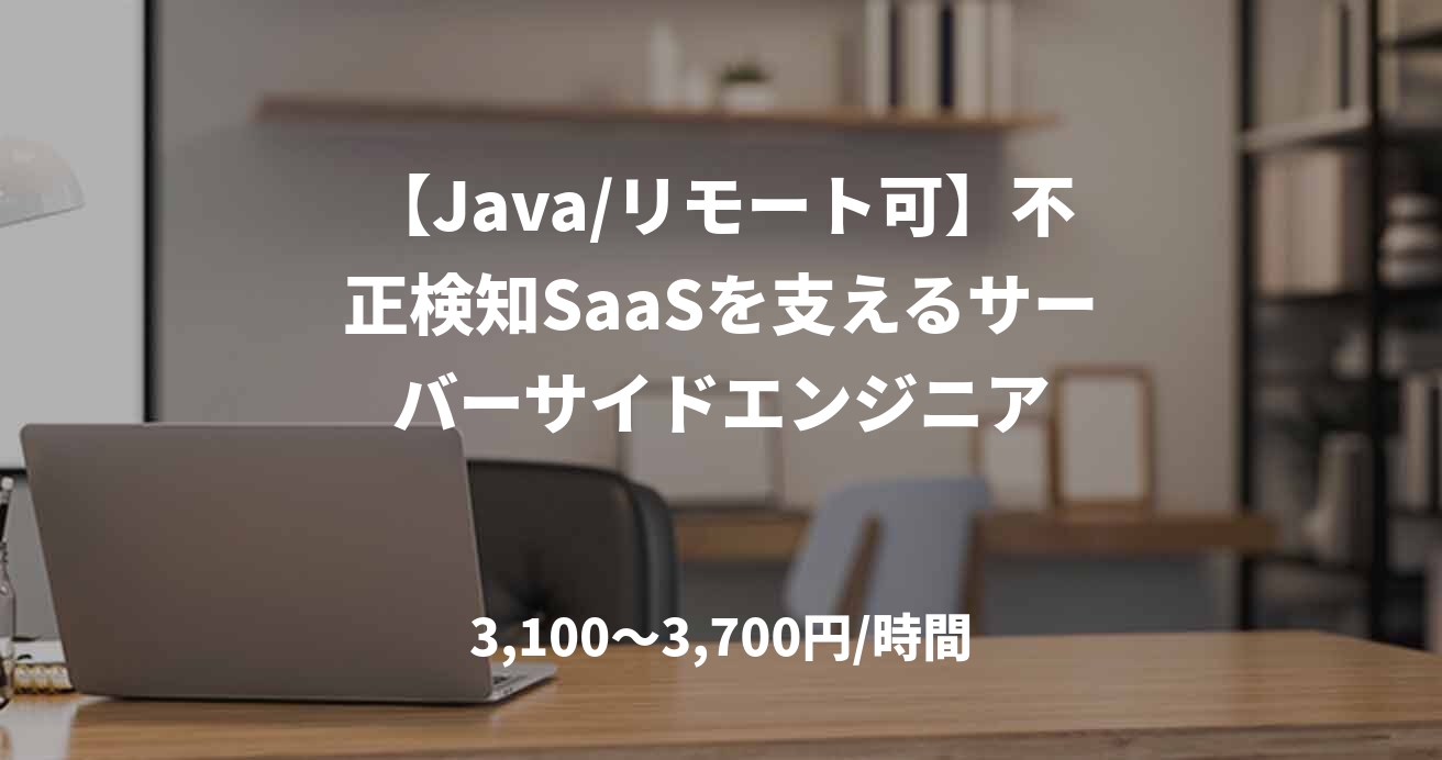 【Java/リモート可】不正検知SaaSを支えるサーバーサイドエンジニア
