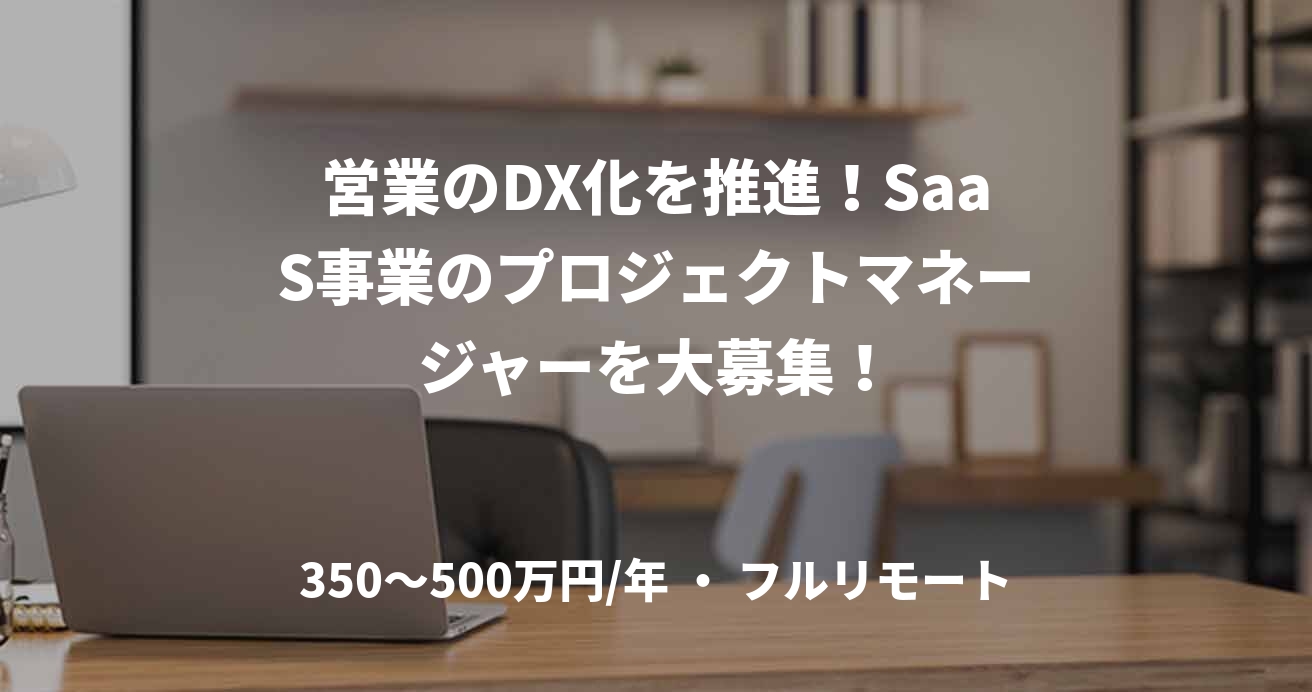 営業のDX化を推進！SaaS事業のプロジェクトマネージャーを大募集！