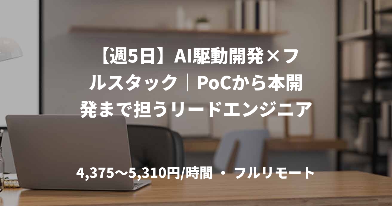 【週5日】AI駆動開発×フルスタック｜PoCから本開発まで担うリードエンジニア