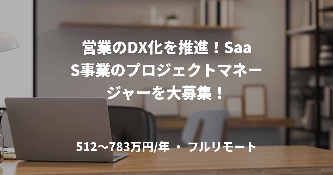 営業のDX化を推進！SaaS事業のプロジェクトマネージャーを大募集！