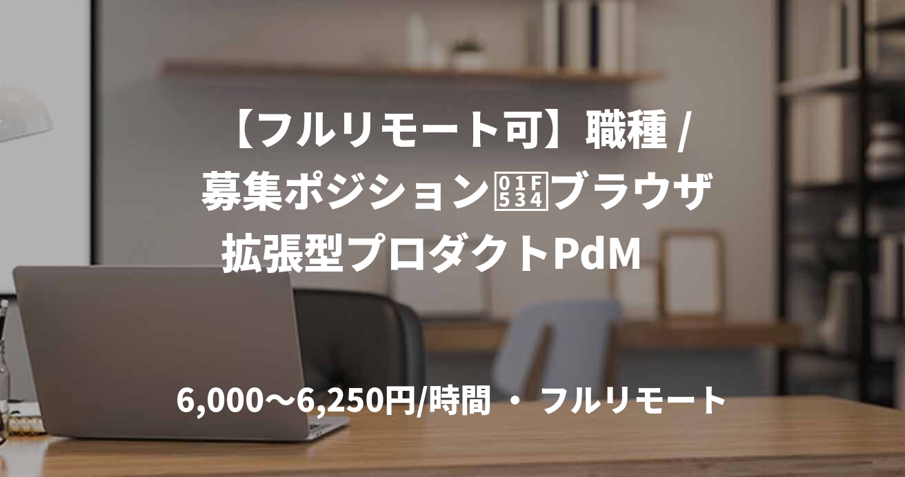 【フルリモート可】職種 / 募集ポジション	🔴ブラウザ拡張型プロダクトPdM　