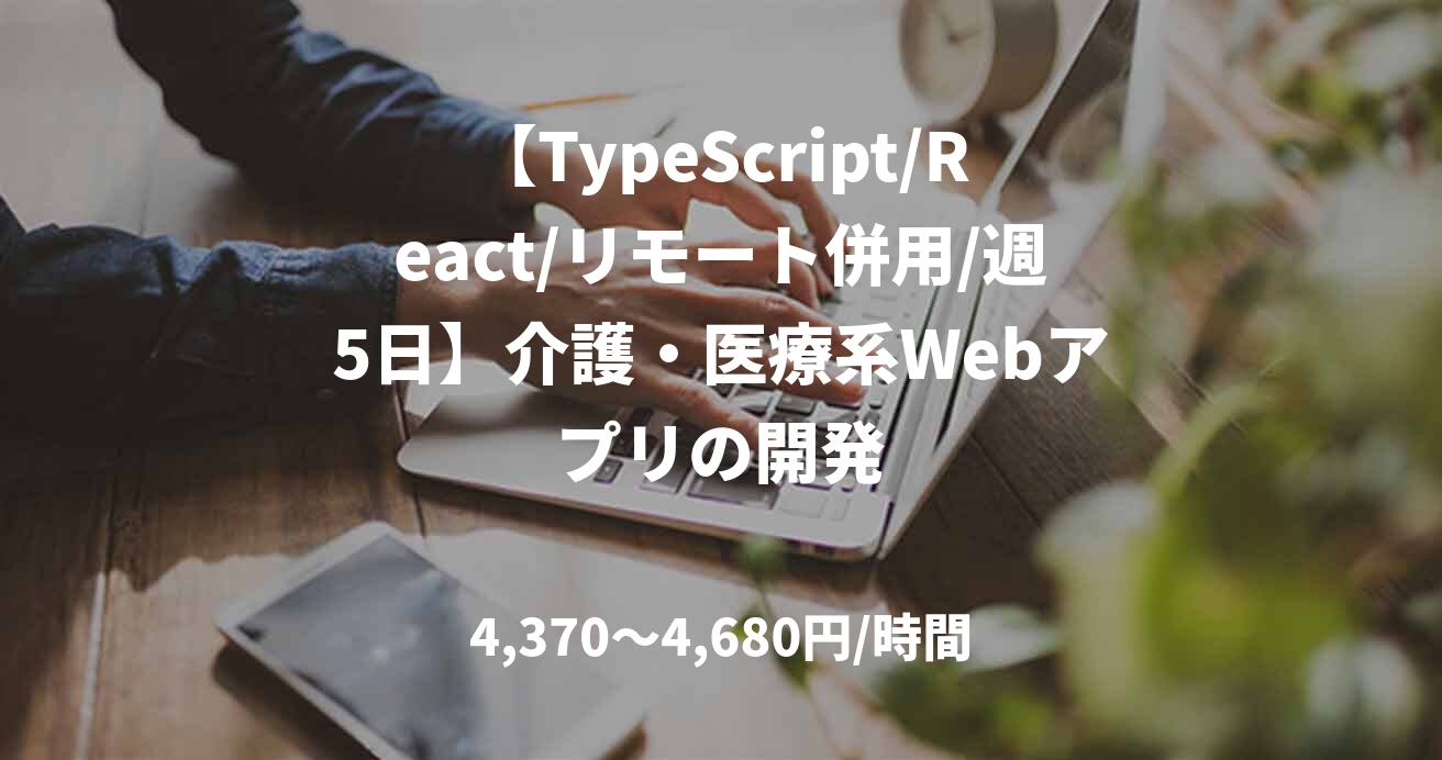 【TypeScript/React/リモート併用/週5日】介護・医療系Webアプリの開発