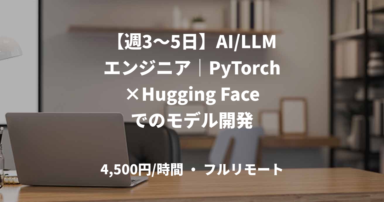 【週3～5日】AI/LLMエンジニア｜PyTorch×Hugging Faceでのモデル開発