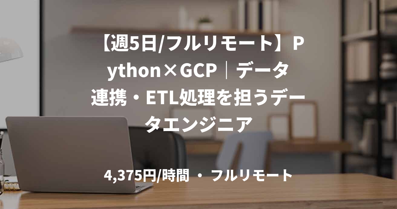 【週5日/フルリモート】Python×GCP｜データ連携・ETL処理を担うデータエンジニア