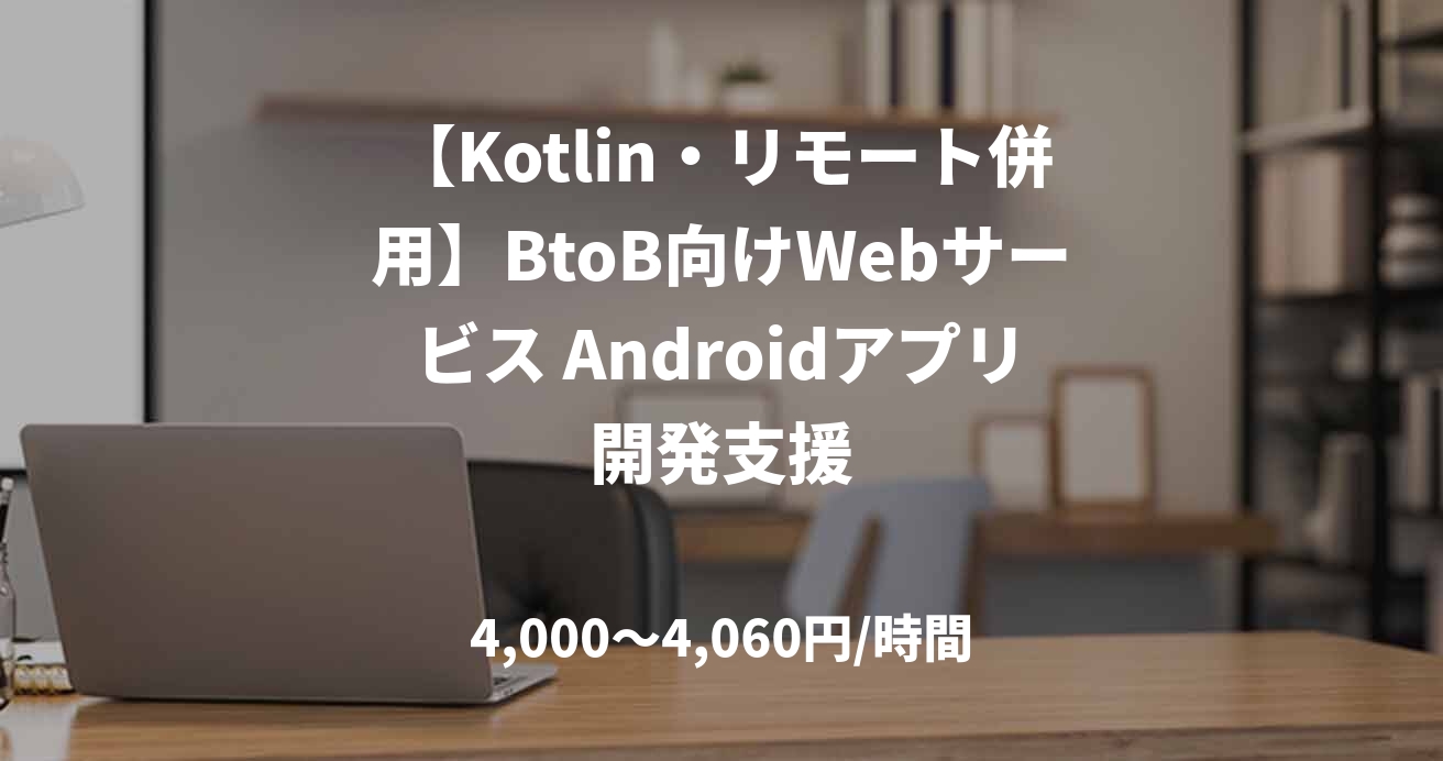 【Kotlin・リモート併用】BtoB向けWebサービス Androidアプリ開発支援