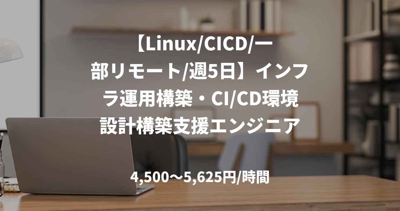 【Linux/CICD/一部リモート/週5日】インフラ運用構築・CI/CD環境設計構築支援エンジニア