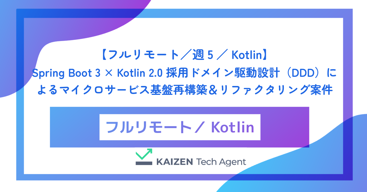 【フルリモート／週5／Kotlin】Spring Boot 3 × Kotlin 2.0 採用ドメイン駆動設計（DDD）によるマイクロサービス基盤再構築＆リファクタリング案件