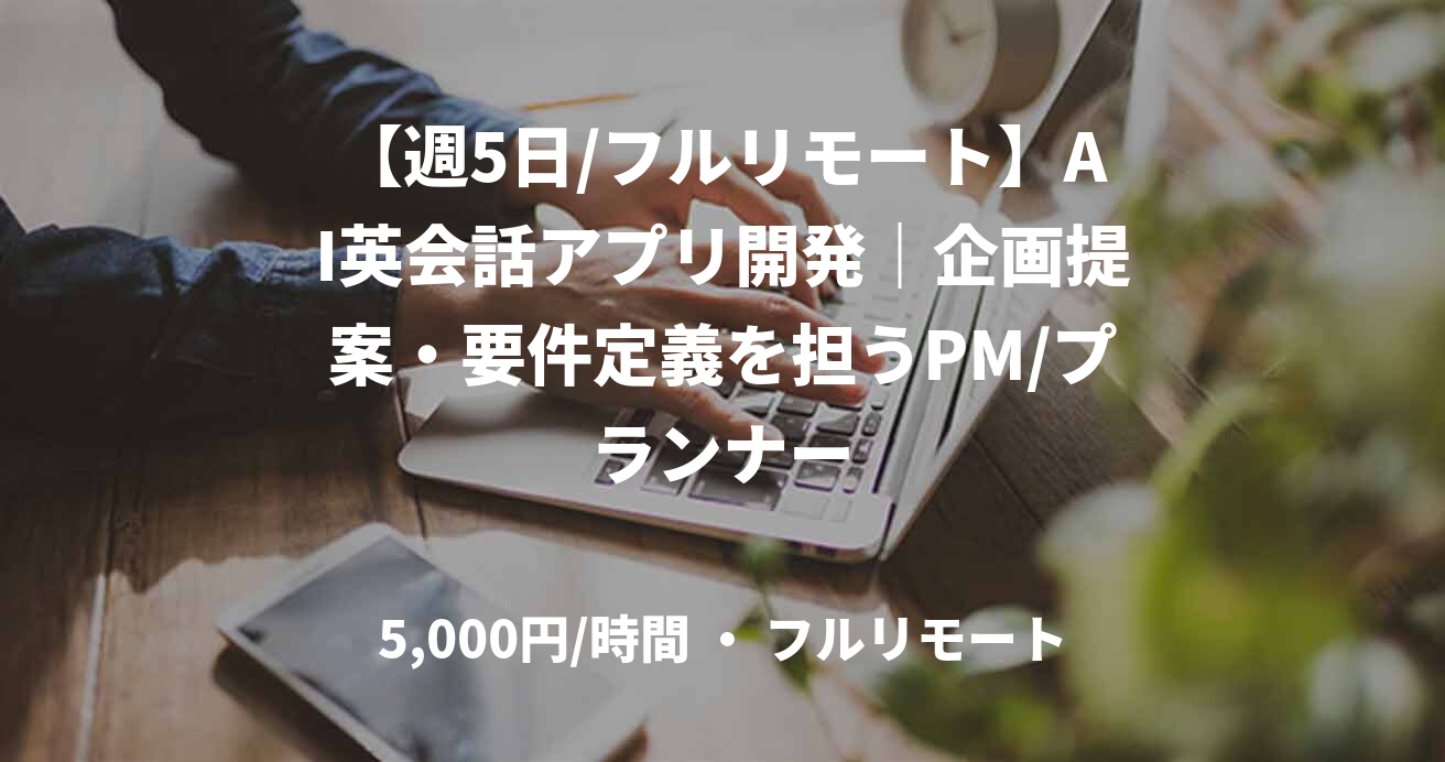 【週5日/フルリモート】AI英会話アプリ開発｜企画提案・要件定義を担うPM/プランナー