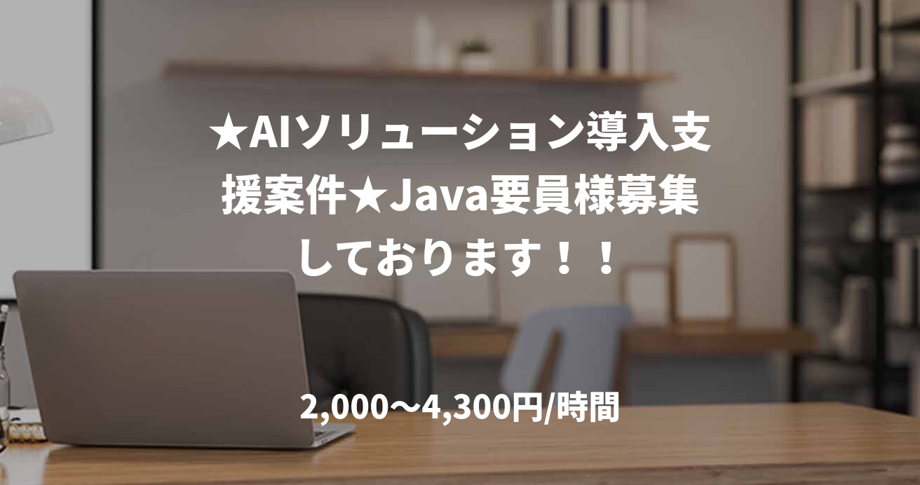 ★AIソリューション導入支援案件★Java要員様募集しております！！