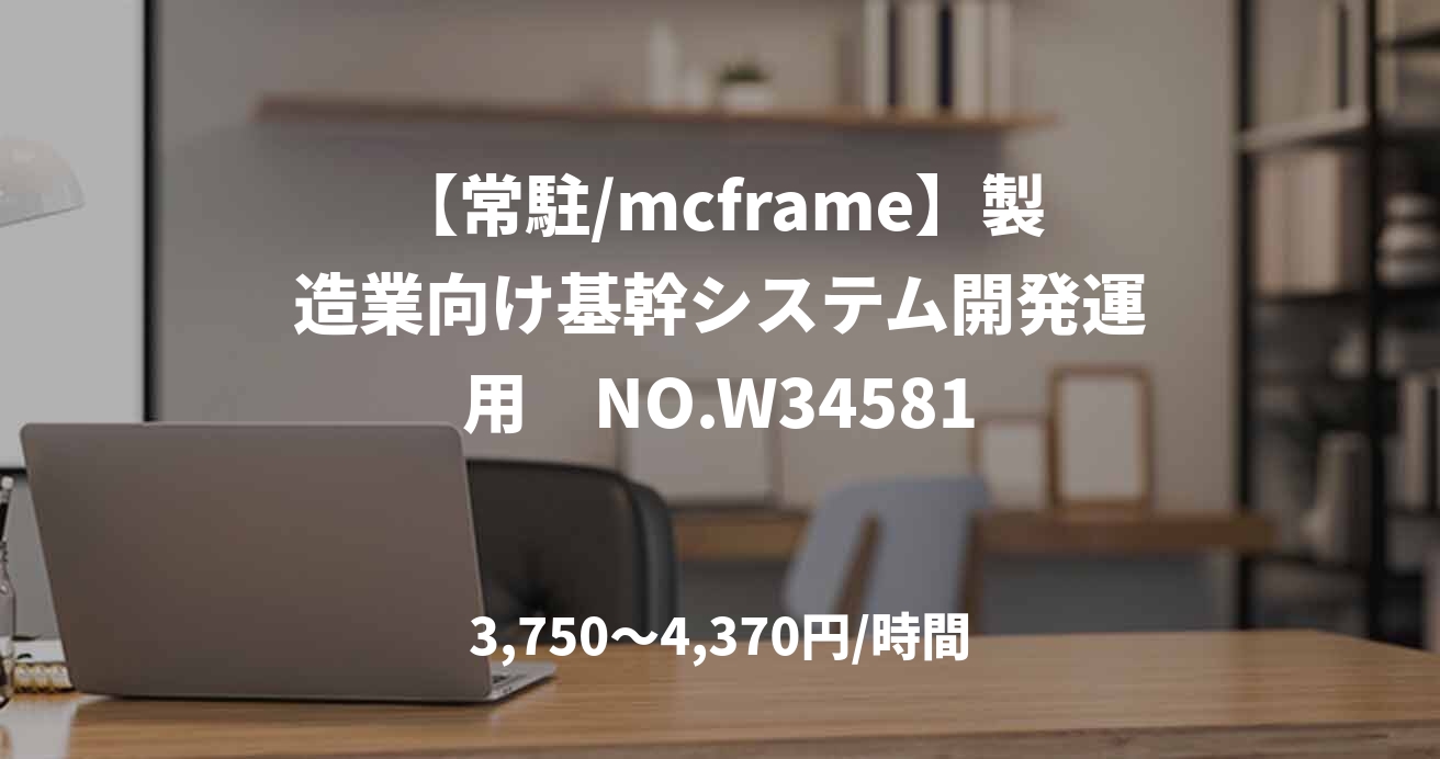 【常駐/mcframe】製造業向け基幹システム開発運用　NO.W34581