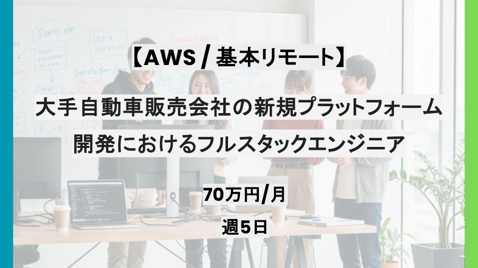 【AWS /基本リモート】週5日/大手自動車販売会社の新規プラットフォーム開発におけるフルスタックエンジニア/パートナー案件