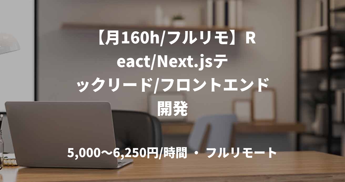 【月160h/フルリモ】React/Next.jsテックリード/フロントエンド開発
