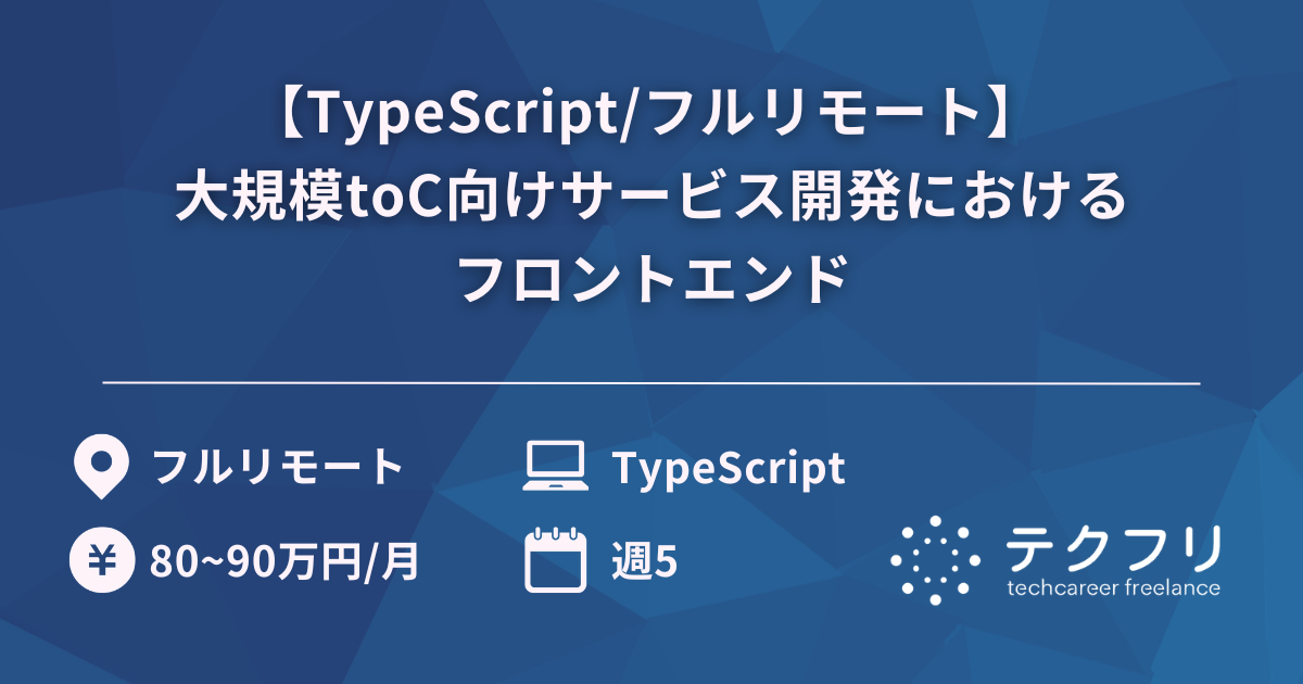 【TypeScript/フルリモート】 大規模toC向けサービス開発におけるフロントエンド