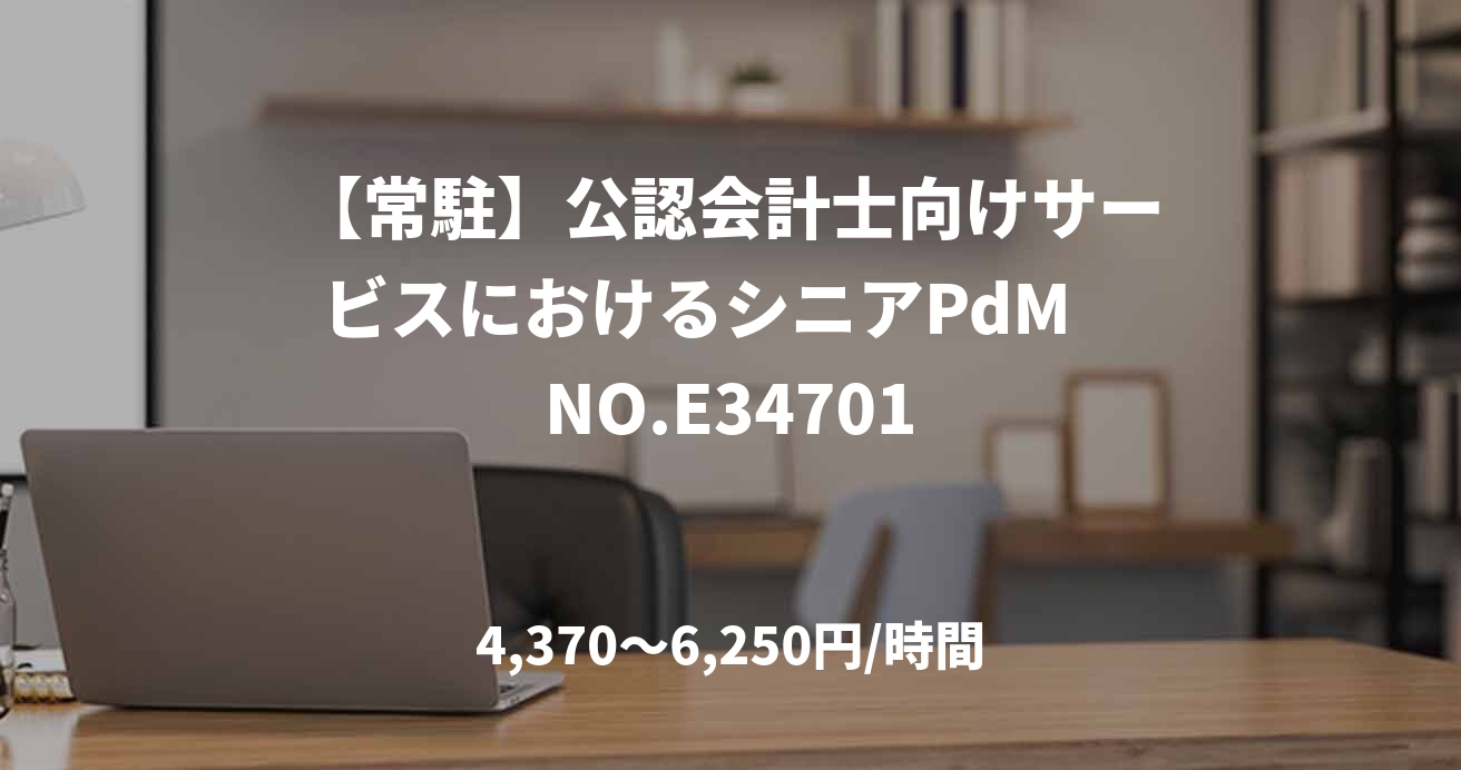 【常駐】公認会計士向けサービスにおけるシニアPdM　NO.E34701