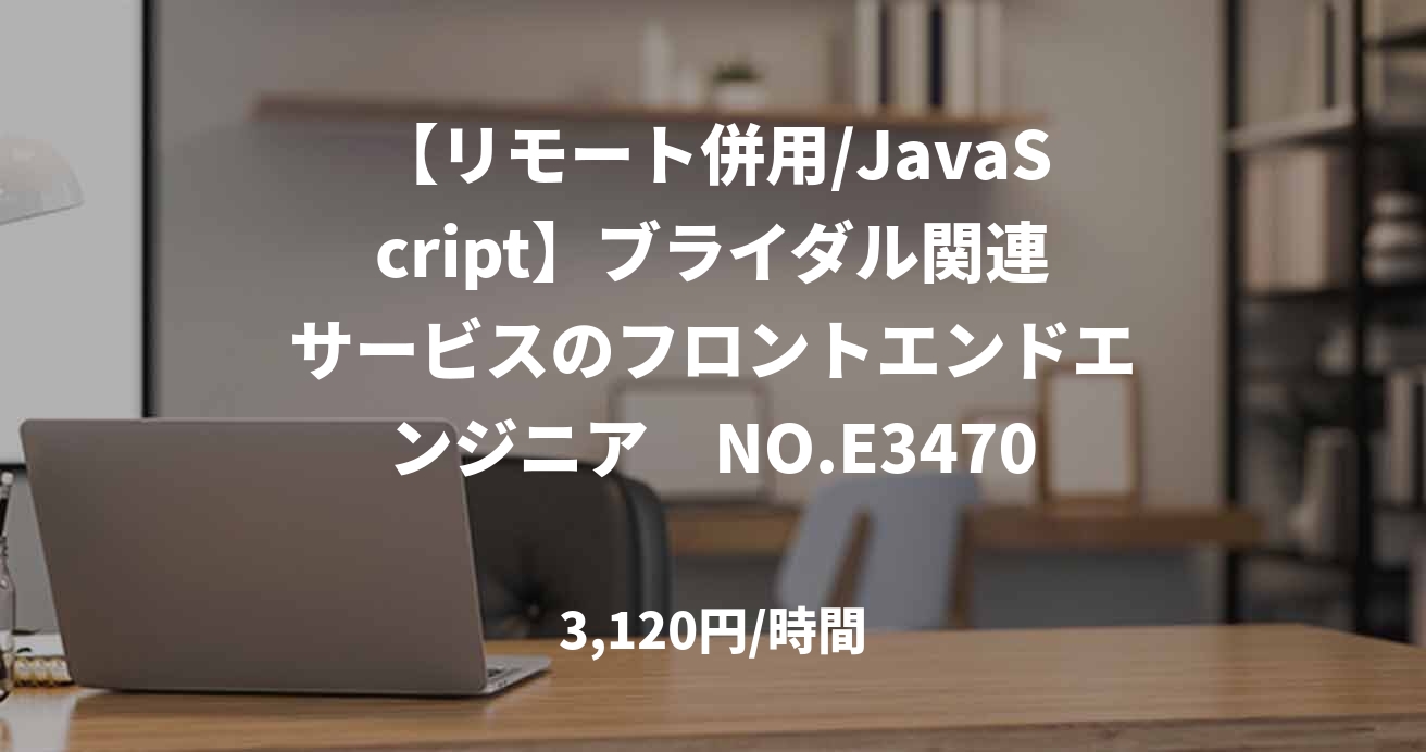 【リモート併用/JavaScript】ブライダル関連サービスのフロントエンドエンジニア　NO.E34703