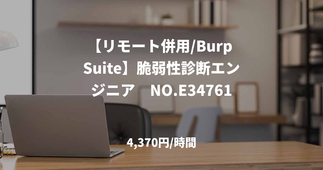 【リモート併用/Burp Suite】脆弱性診断エンジニア　NO.E34761