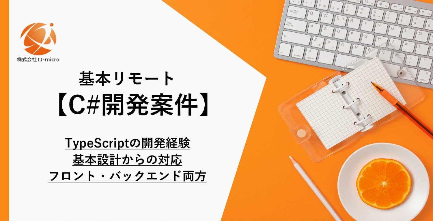 基本リモート【C#開発案件】TypeScriptの開発経験,基本設計からの対応,フロント・バックエンド両方の実務経験【TJ-micro】