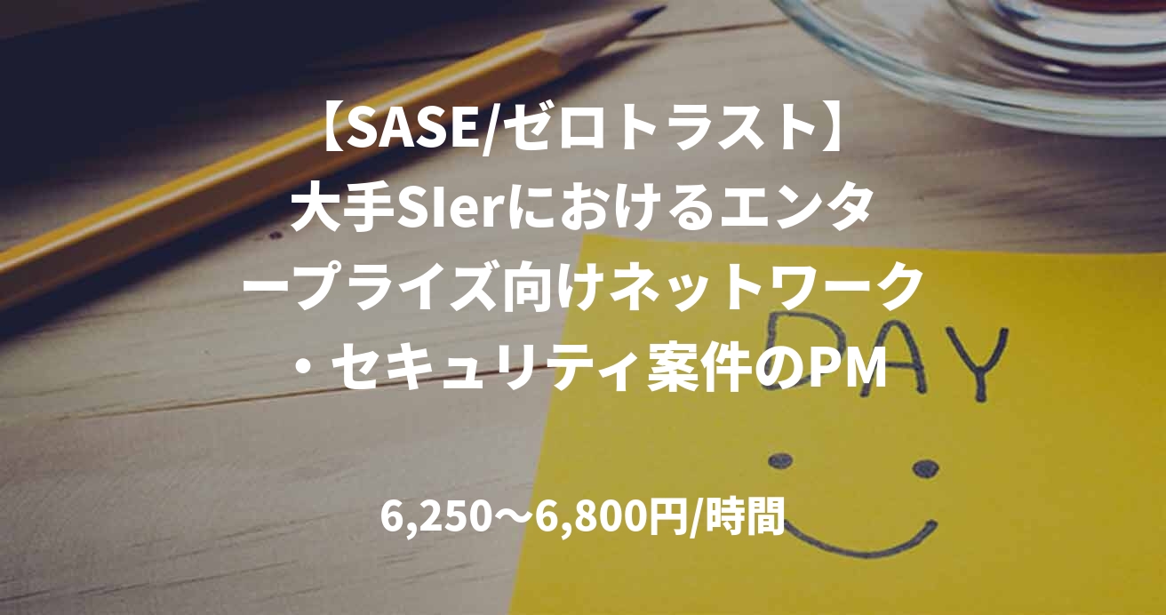 【SASE/ゼロトラスト】大手SIerにおけるエンタープライズ向けネットワーク・セキュリティ案件のPM