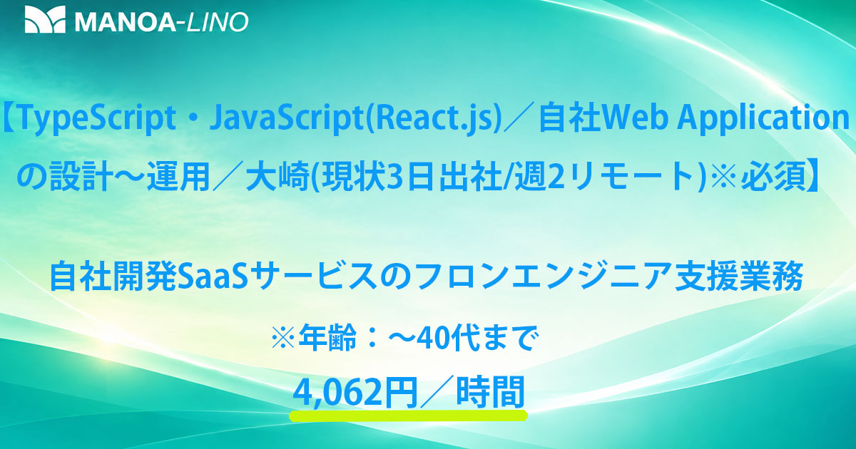 【TypeScript・JavaScript(React.js)／自社Web Applicationの設計～運用／大崎（現状週3日出社／週2リモート）※必須】自社開発SaaSサービスのフロントエンジニア支援業務