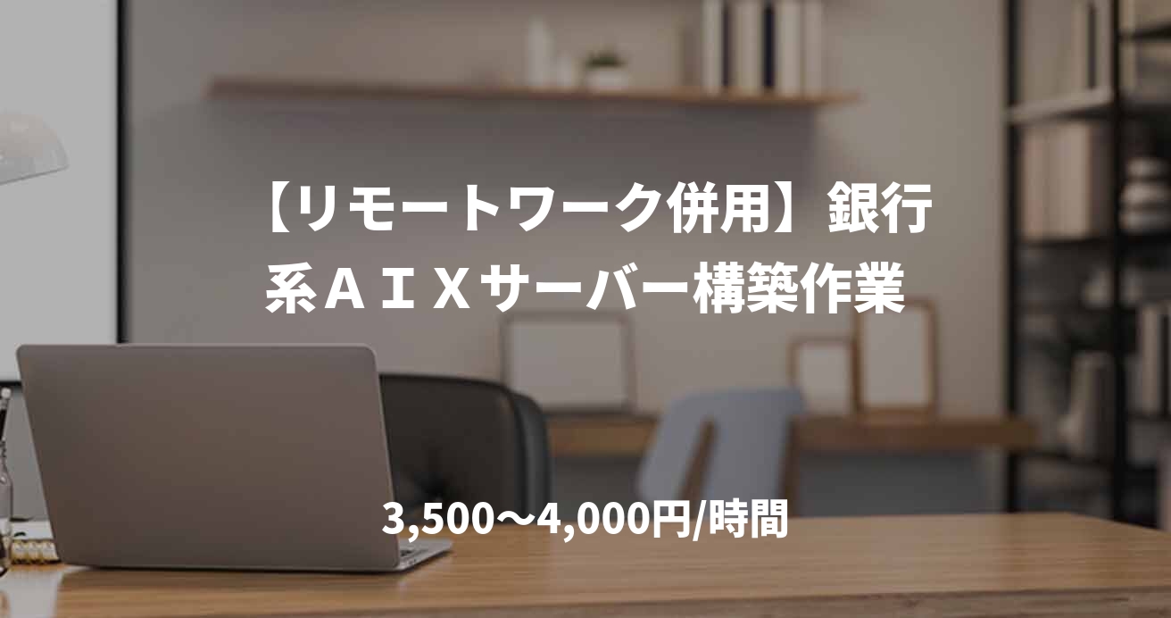 【リモートワーク併用】銀行系ＡＩＸサーバー構築作業