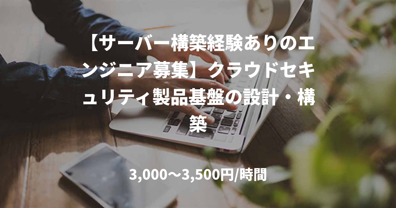 【サーバー構築経験ありのエンジニア募集】クラウドセキュリティ製品基盤の設計・構築