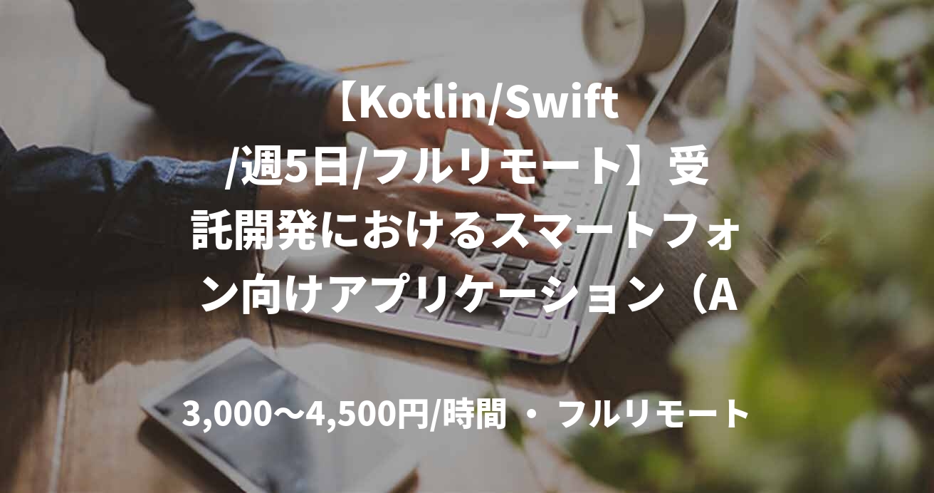 【Kotlin/Swift/週5日/フルリモート】受託開発におけるスマートフォン向けアプリケーション（Android）の新規機能開発および保守運用
