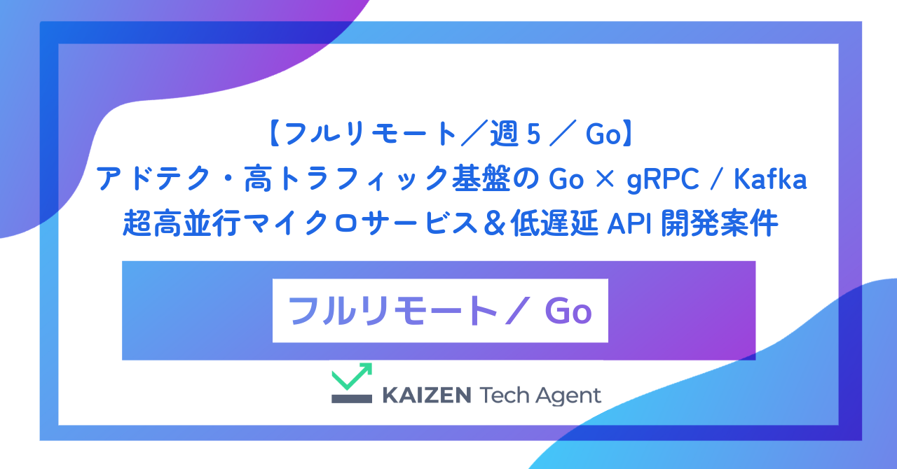 【フルリモート／週5／Go】アドテク・高トラフィック基盤のGo × gRPC / Kafka 超高並行マイクロサービス＆低遅延API開発案件