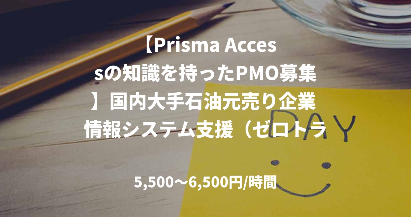 【Prisma Accessの知識を持ったPMO募集】国内大手石油元売り企業 情報システム支援（ゼロトラスト／SSE導入）