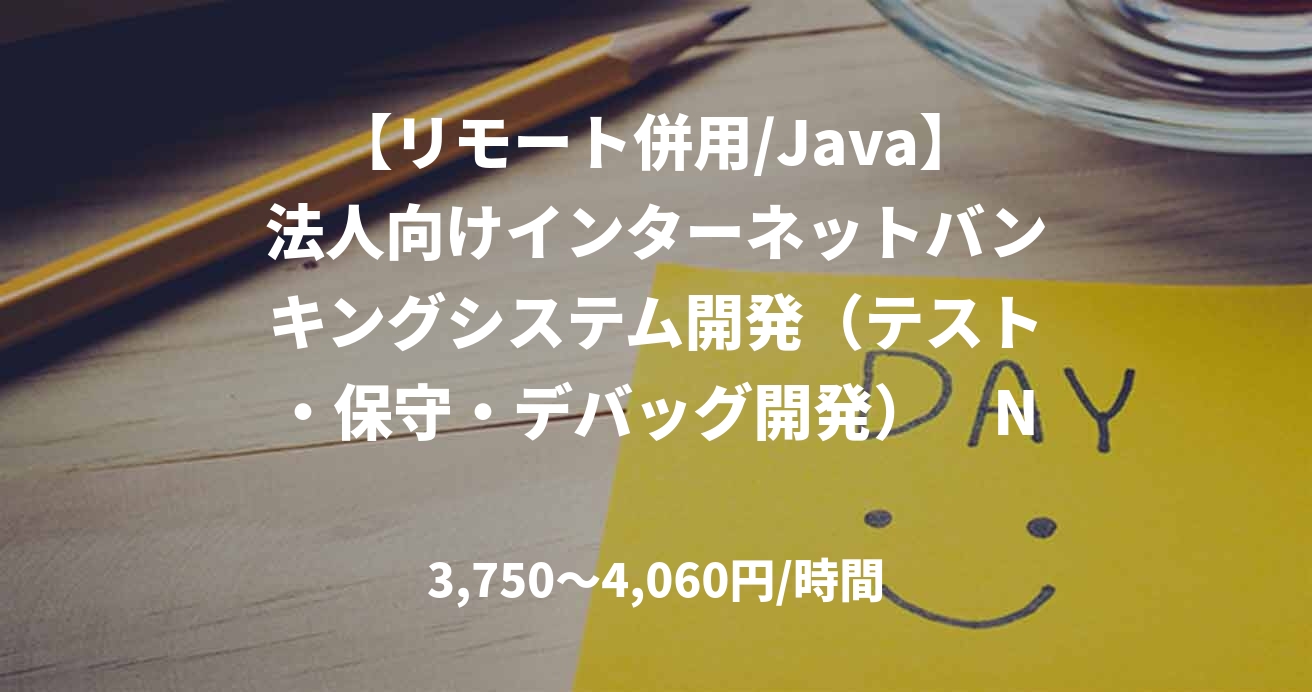 【リモート併用/Java】法人向けインターネットバンキングシステム開発（テスト・保守・デバッグ開発）　NO.E34842